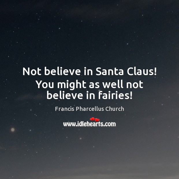 Not believe in Santa Claus! You might as well not believe in fairies! Francis Pharcellus Church Picture Quote