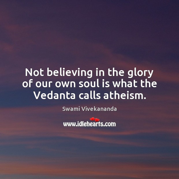 Not believing in the glory of our own soul is what the Vedanta calls atheism. Soul Quotes Image