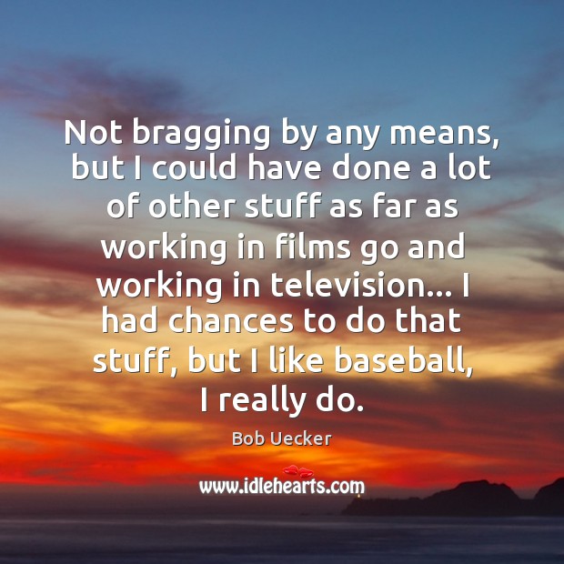 Not bragging by any means, but I could have done a lot Bob Uecker Picture Quote