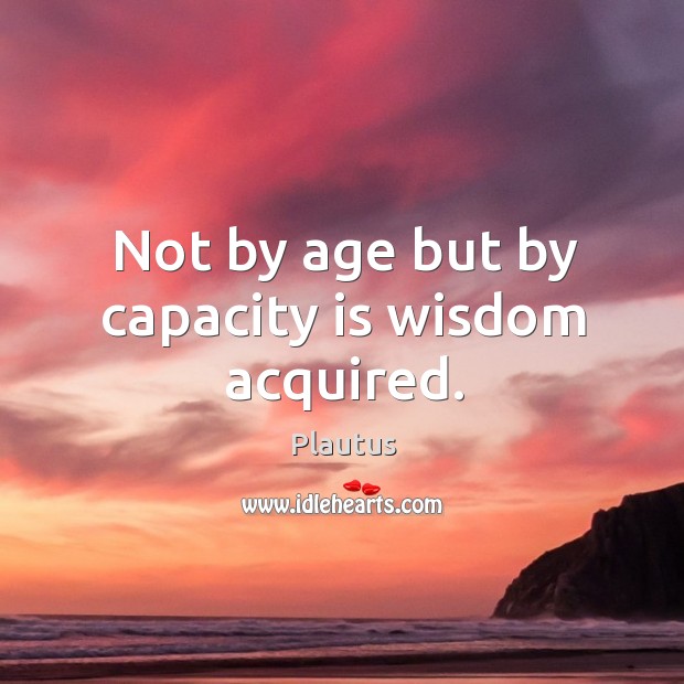 Not by age but by capacity is wisdom acquired. Image