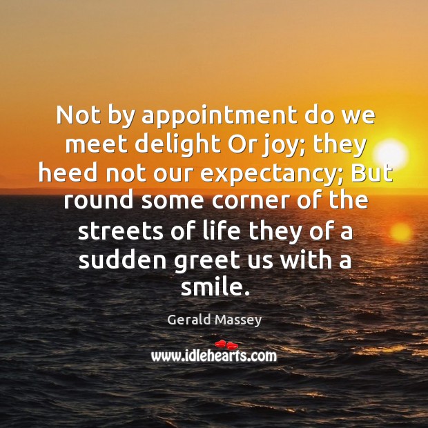 Not by appointment do we meet delight or joy; they heed not our expectancy; Gerald Massey Picture Quote