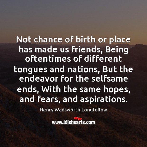 Not chance of birth or place has made us friends, Being oftentimes Henry Wadsworth Longfellow Picture Quote