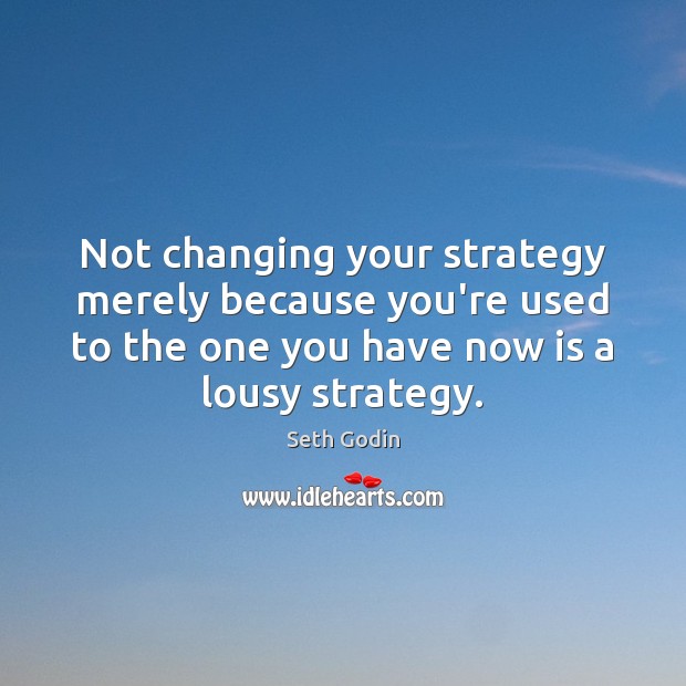 Not changing your strategy merely because you’re used to the one you Image