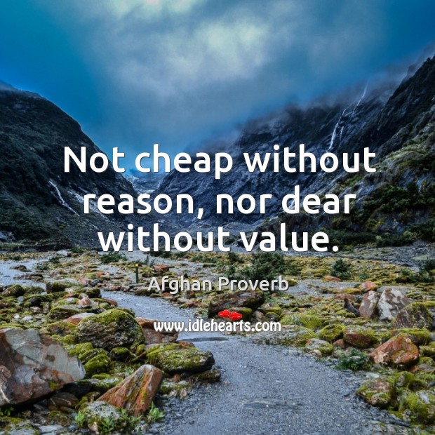 Not cheap without reason, nor dear without value. Afghan Proverbs Image