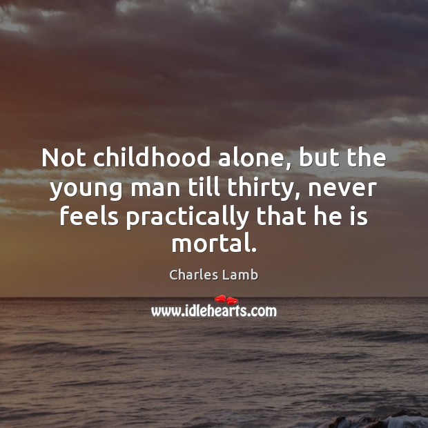 Not childhood alone, but the young man till thirty, never feels practically Charles Lamb Picture Quote