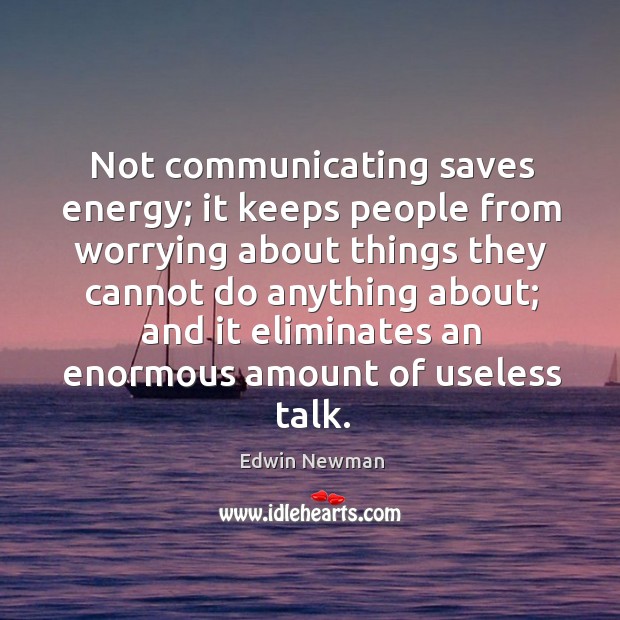 Not communicating saves energy; it keeps people from worrying about things they Edwin Newman Picture Quote