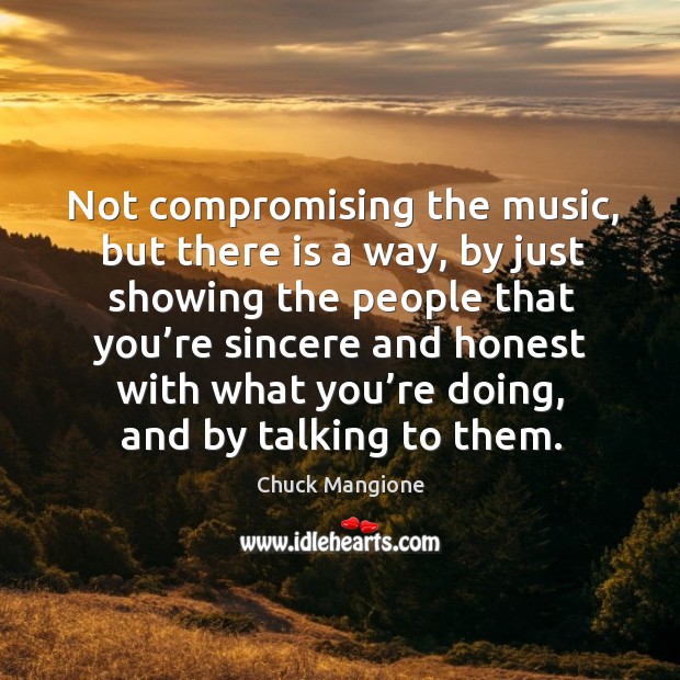 Not compromising the music, but there is a way, by just showing the people that you’re Chuck Mangione Picture Quote