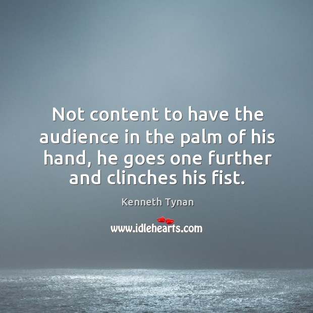 Not content to have the audience in the palm of his hand, he goes one further and clinches his fist. Kenneth Tynan Picture Quote