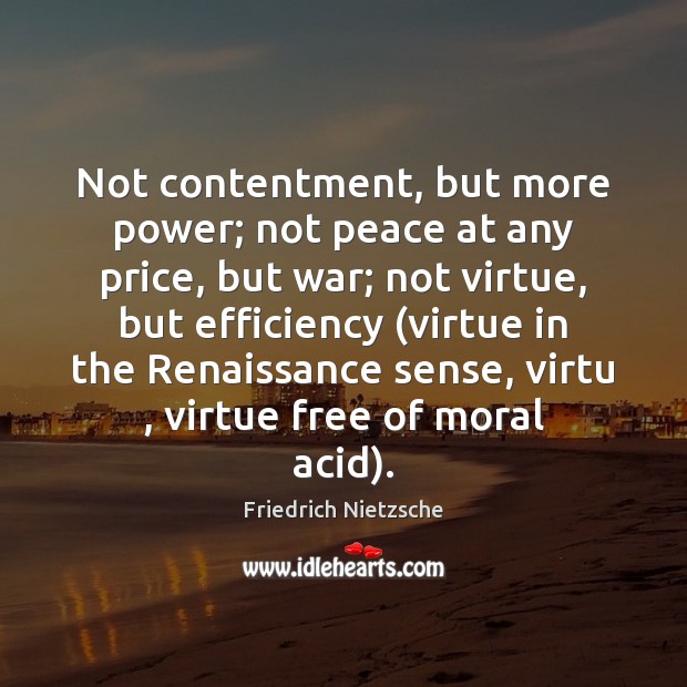 Not contentment, but more power; not peace at any price, but war; Friedrich Nietzsche Picture Quote