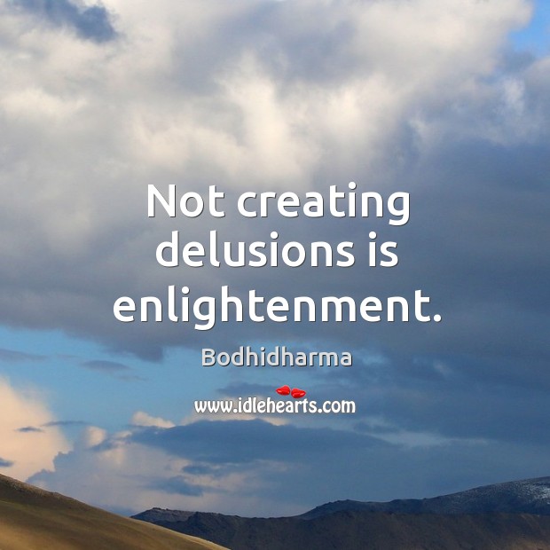 Not creating delusions is enlightenment. Bodhidharma Picture Quote