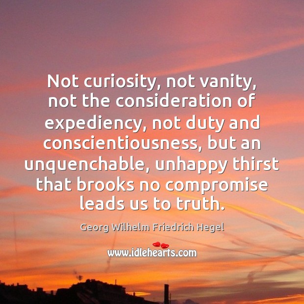 Not curiosity, not vanity, not the consideration of expediency, not duty and Georg Wilhelm Friedrich Hegel Picture Quote