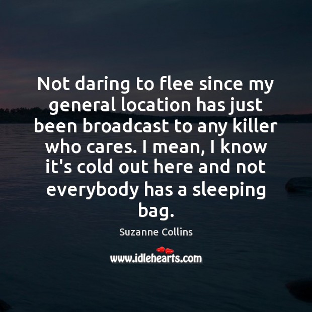 Not daring to flee since my general location has just been broadcast Suzanne Collins Picture Quote