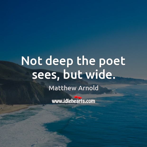 Not deep the poet sees, but wide. Matthew Arnold Picture Quote