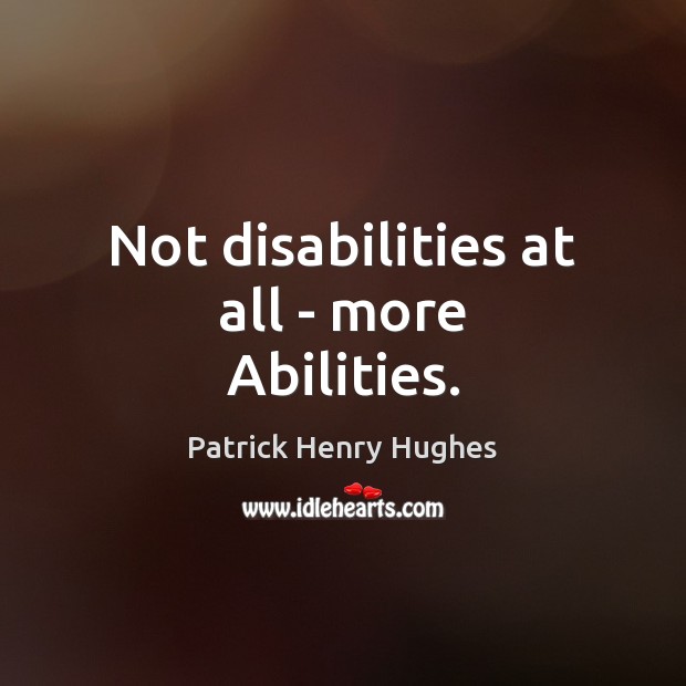 Not disabilities at all – more Abilities. Patrick Henry Hughes Picture Quote