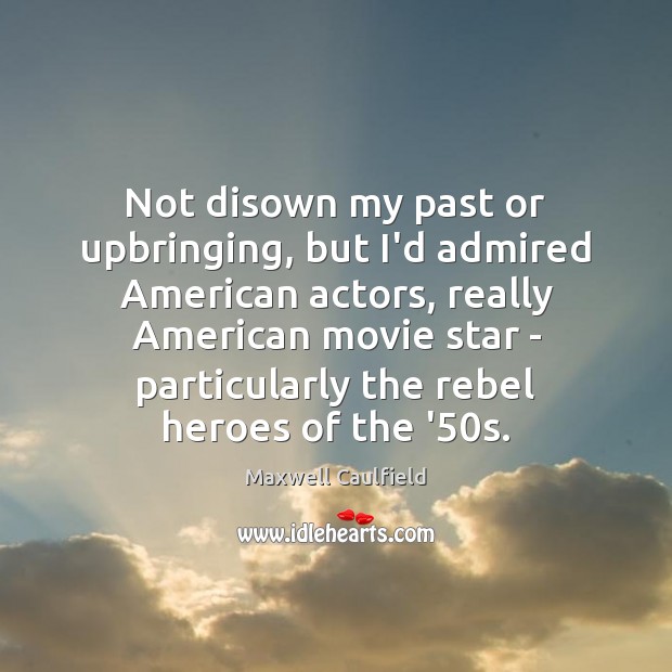 Not disown my past or upbringing, but I’d admired American actors, really Maxwell Caulfield Picture Quote