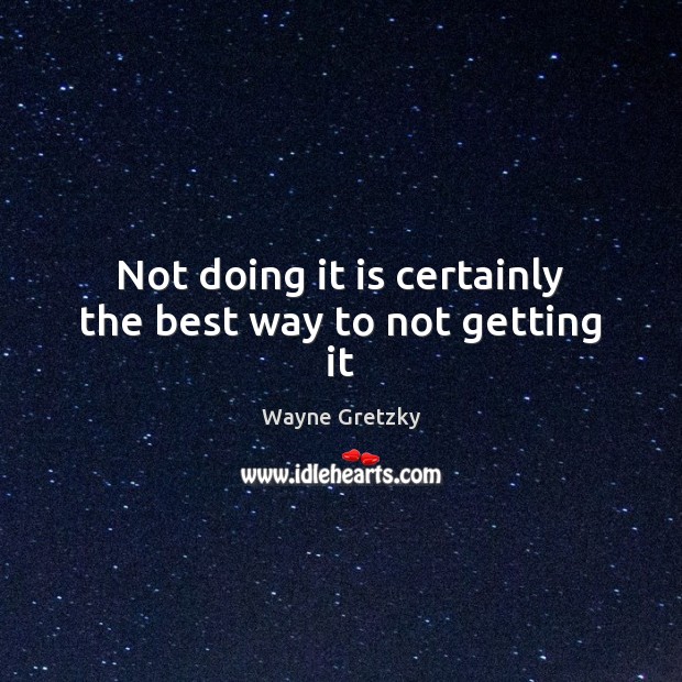Not doing it is certainly the best way to not getting it Wayne Gretzky Picture Quote