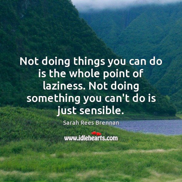 Not doing things you can do is the whole point of laziness. Sarah Rees Brennan Picture Quote