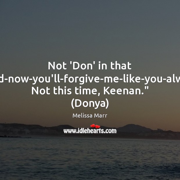 Not ‘Don’ in that I-m-sorry-and-now-you’ll-forgive-me-like-you-always-do-way. Not this time, Keenan.” (Donya) Melissa Marr Picture Quote