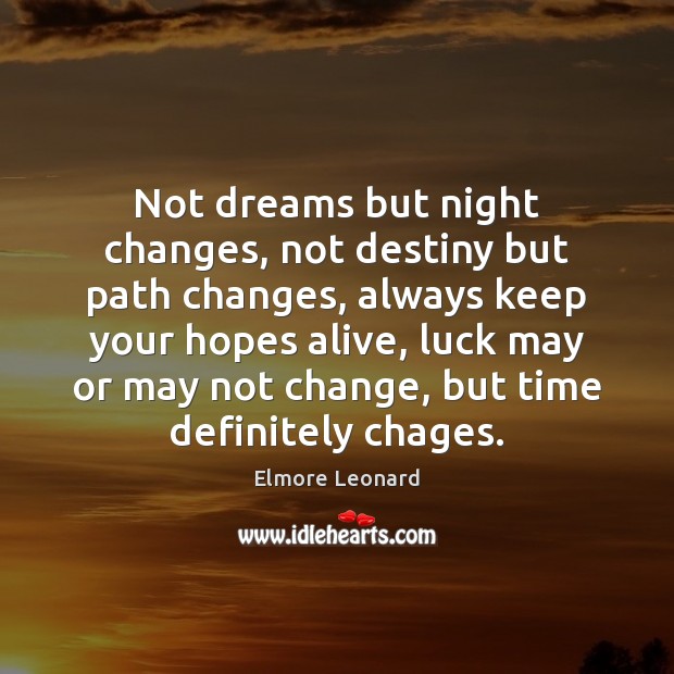 Not dreams but night changes, not destiny but path changes, always keep Elmore Leonard Picture Quote
