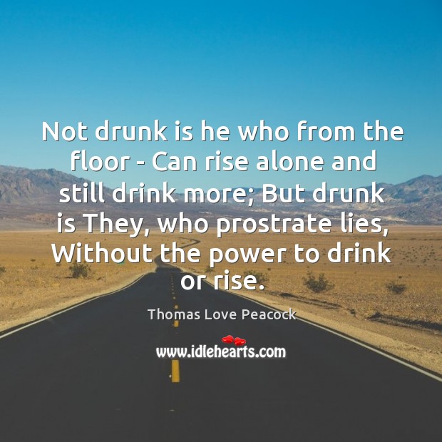 Not drunk is he who from the floor – Can rise alone Thomas Love Peacock Picture Quote