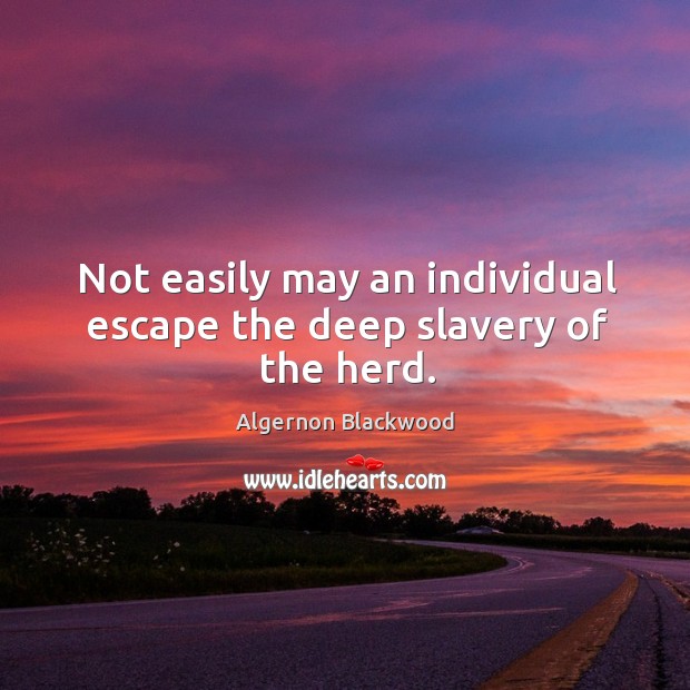 Not easily may an individual escape the deep slavery of the herd. Algernon Blackwood Picture Quote