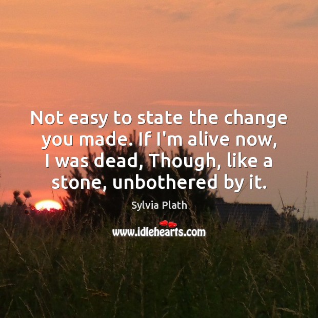Not easy to state the change you made. If I’m alive now, Sylvia Plath Picture Quote