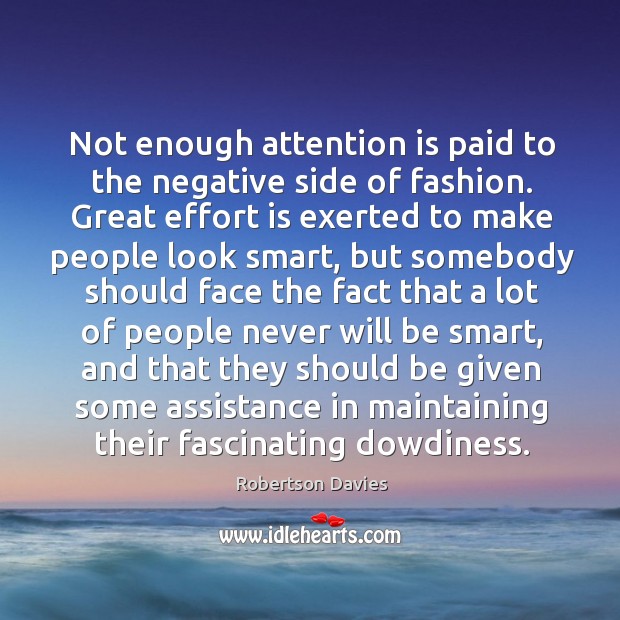 Not enough attention is paid to the negative side of fashion. Great Robertson Davies Picture Quote