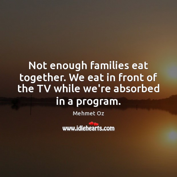 Not enough families eat together. We eat in front of the TV Mehmet Oz Picture Quote