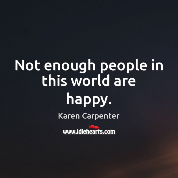 Not enough people in this world are happy. Karen Carpenter Picture Quote