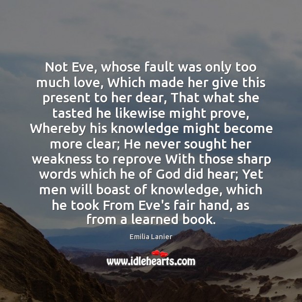 Not Eve, whose fault was only too much love, Which made her Emilia Lanier Picture Quote