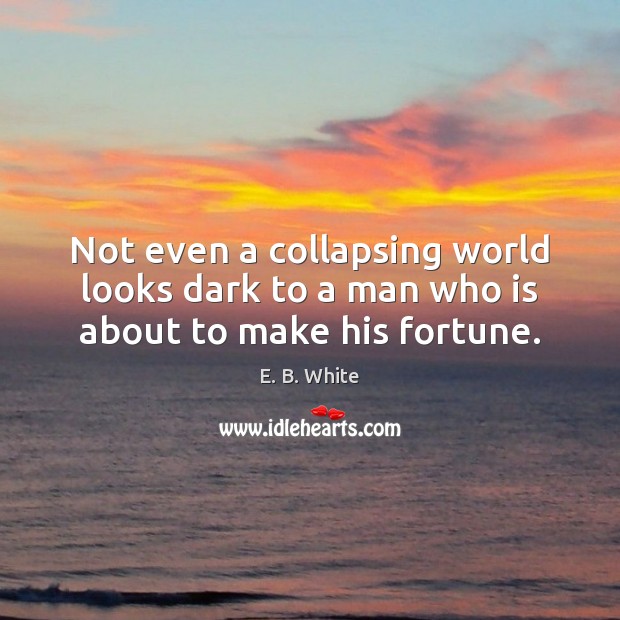Not even a collapsing world looks dark to a man who is about to make his fortune. Image