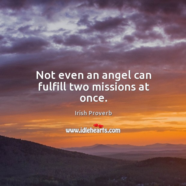 Not even an angel can fulfill two missions at once. Irish Proverbs Image