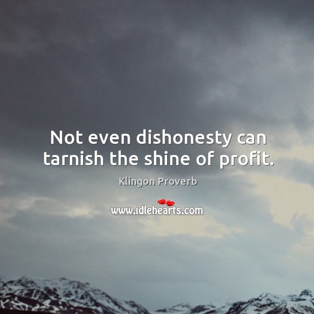 Not even dishonesty can tarnish the shine of profit. Klingon Proverbs Image