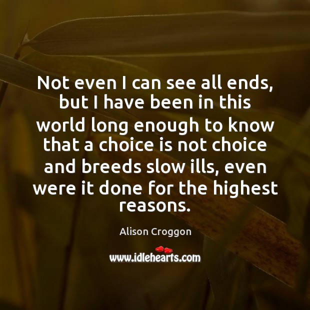 Not even I can see all ends, but I have been in Alison Croggon Picture Quote