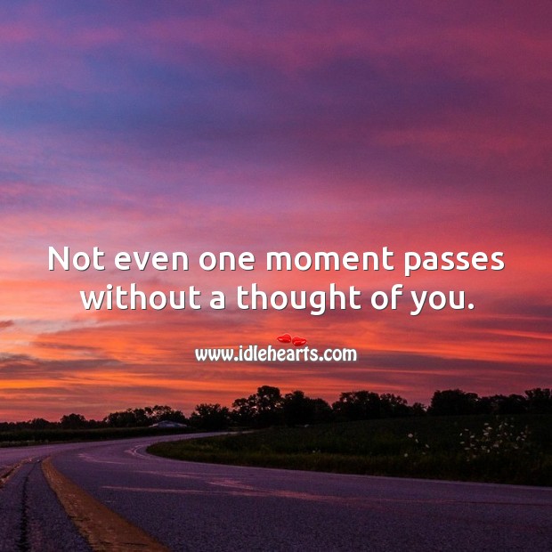 Not even one moment passes without a thought of you. Thought of You Quotes Image