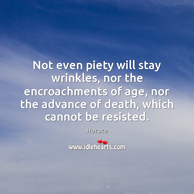 Not even piety will stay wrinkles, nor the encroachments of age, nor Horace Picture Quote