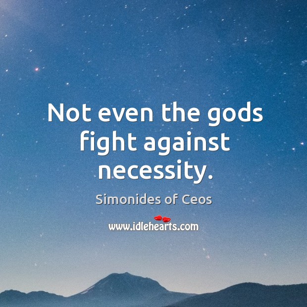 Not even the Gods fight against necessity. Simonides of Ceos Picture Quote