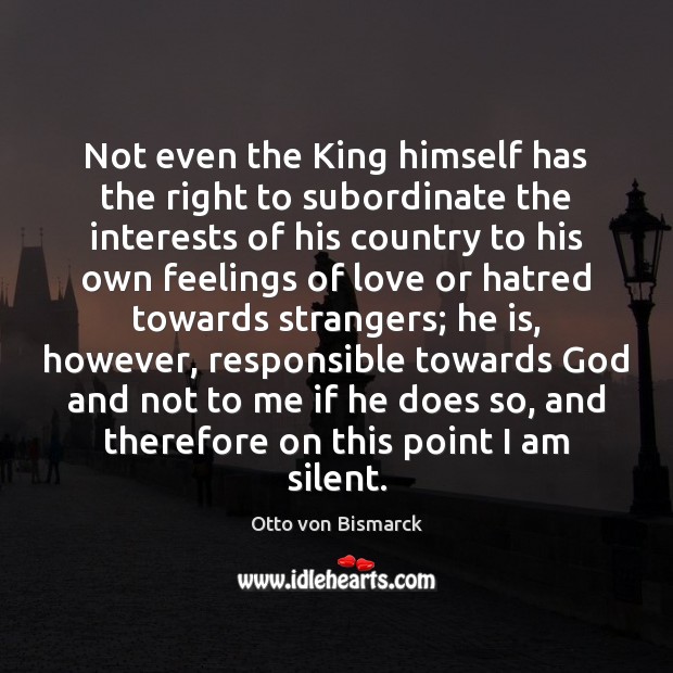 Not even the King himself has the right to subordinate the interests Otto von Bismarck Picture Quote