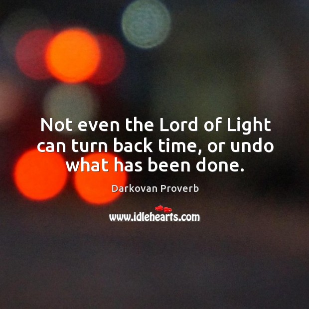 Not even the lord of light can turn back time, or undo what has been done. Image