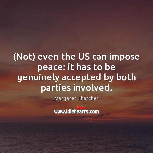 (Not) even the US can impose peace: it has to be genuinely Margaret Thatcher Picture Quote