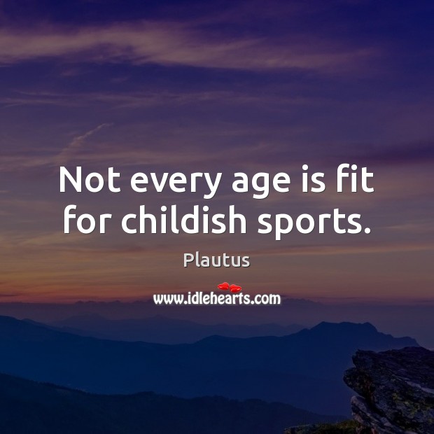 Not every age is fit for childish sports. Sports Quotes Image