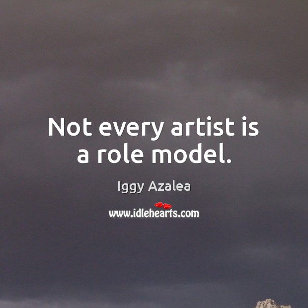 Not every artist is a role model. Iggy Azalea Picture Quote