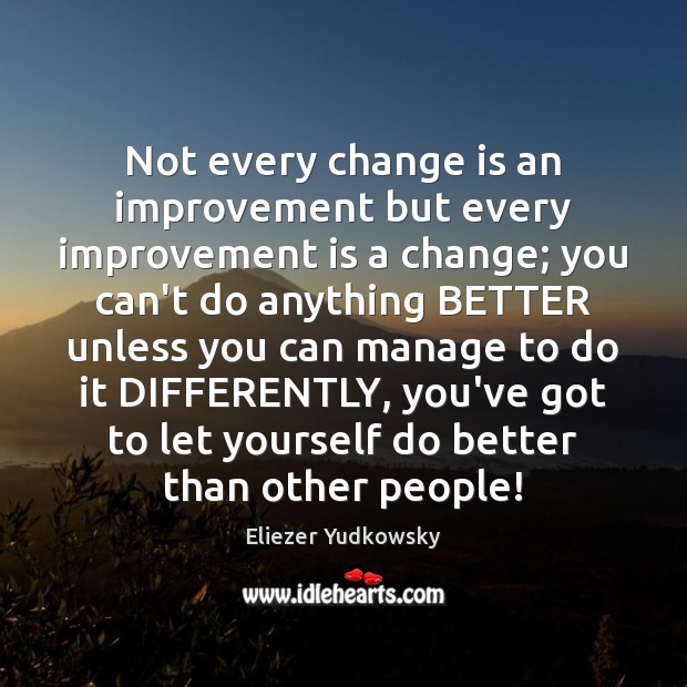 Not every change is an improvement but every improvement is a change; Eliezer Yudkowsky Picture Quote