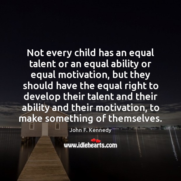 Not every child has an equal talent or an equal ability or John F. Kennedy Picture Quote