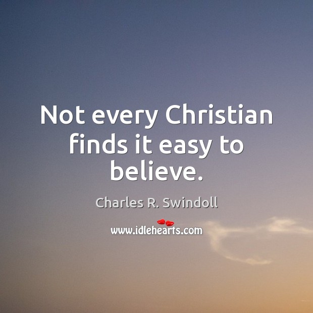 Not every Christian finds it easy to believe. Charles R. Swindoll Picture Quote