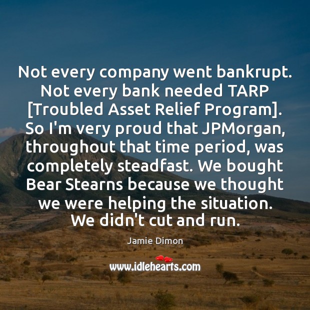 Not every company went bankrupt. Not every bank needed TARP [Troubled Asset Jamie Dimon Picture Quote