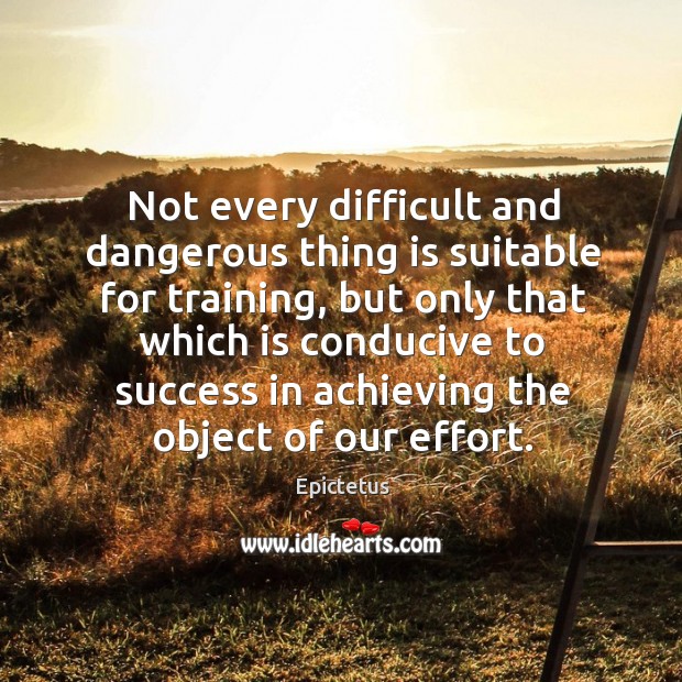 Not every difficult and dangerous thing is suitable for training Epictetus Picture Quote