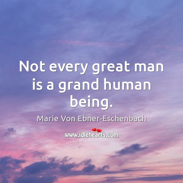 Not every great man is a grand human being. Marie Von Ebner-Eschenbach Picture Quote