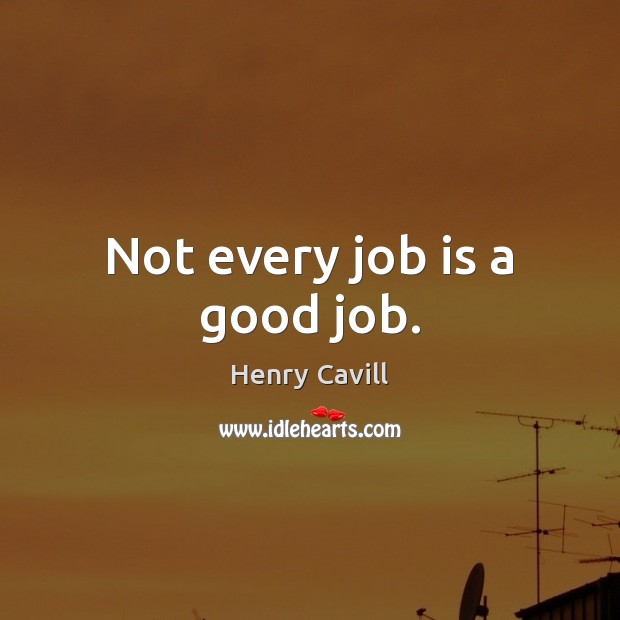 Not every job is a good job. Henry Cavill Picture Quote