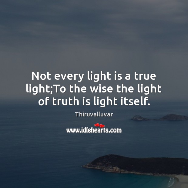 Not every light is a true light;To the wise the light of truth is light itself. Thiruvalluvar Picture Quote